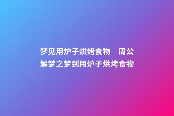 梦见用炉子烘烤食物　周公解梦之梦到用炉子烘烤食物